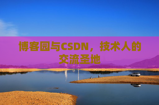 博客园与CSDN,技术人的交流圣地